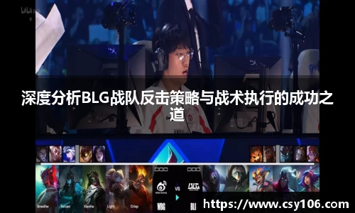 深度分析BLG战队反击策略与战术执行的成功之道