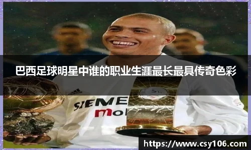 巴西足球明星中谁的职业生涯最长最具传奇色彩